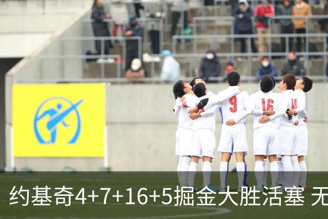 约基奇4+7+16+5掘金大胜活塞 无莫熊险胜太阳